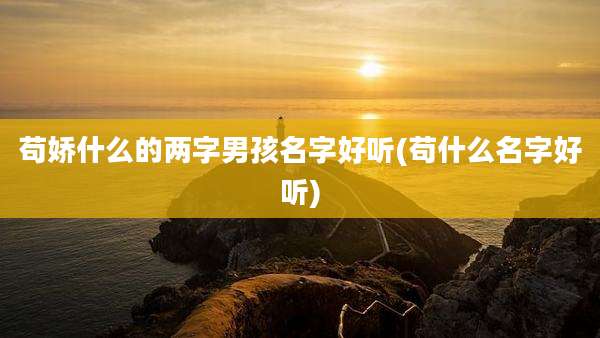 苟娇什么的两字男孩名字好听(苟什么名字好听)