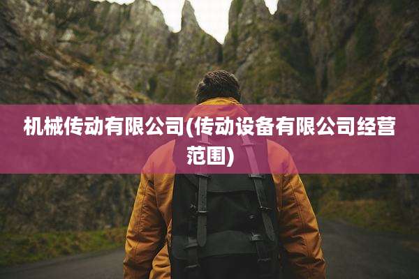 机械传动有限公司(传动设备有限公司经营范围)