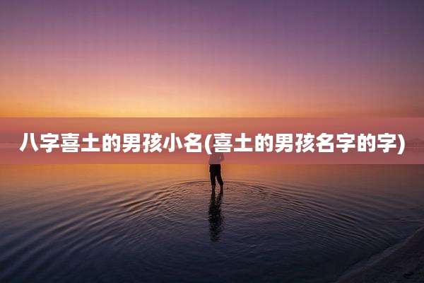 八字喜土的男孩小名(喜土的男孩名字的字)