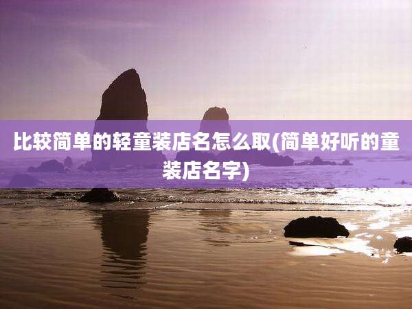 比较简单的轻童装店名怎么取(简单好听的童装店名字)