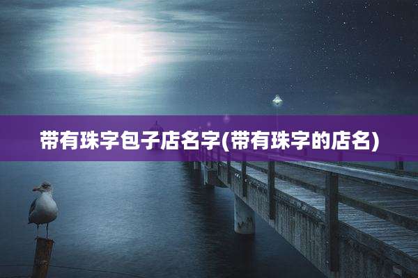带有珠字包子店名字(带有珠字的店名)