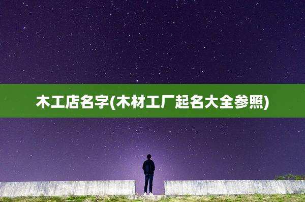 木工店名字(木材工厂起名大全参照)