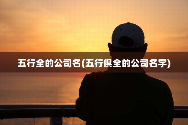 五行全的公司名(五行俱全的公司名字)