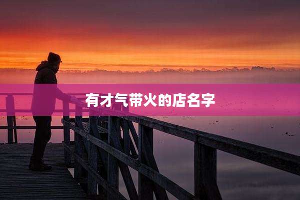 有才气带火的店名字