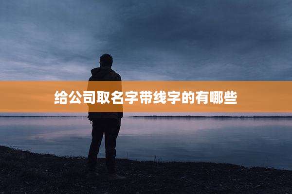 给公司取名字带线字的有哪些
