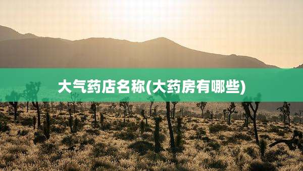 大气药店名称(大药房有哪些)
