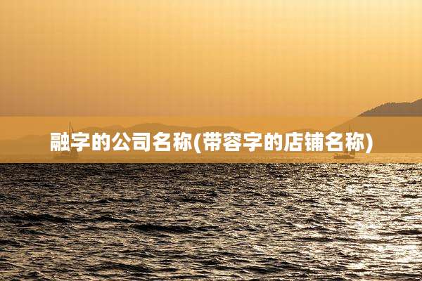 融字的公司名称(带容字的店铺名称)