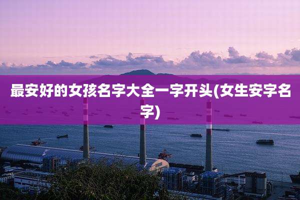 最安好的女孩名字大全一字开头(女生安字名字)