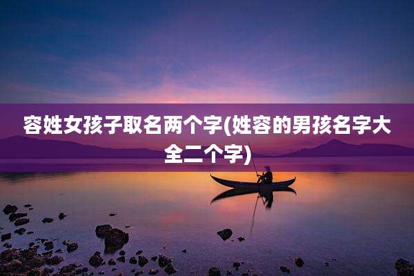 容姓女孩子取名两个字(姓容的男孩名字大全二个字)