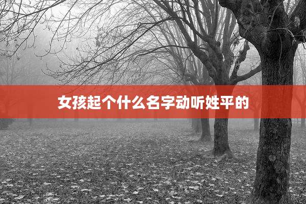 女孩起个什么名字动听姓平的