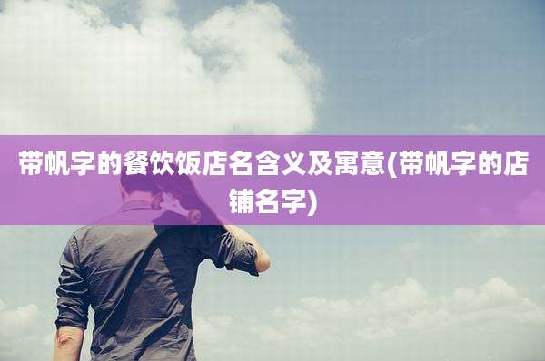 带帆字的餐饮饭店名含义及寓意(带帆字的店铺名字)