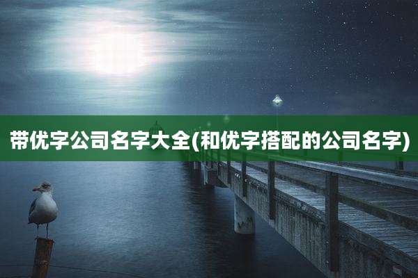 带优字公司名字大全(和优字搭配的公司名字)