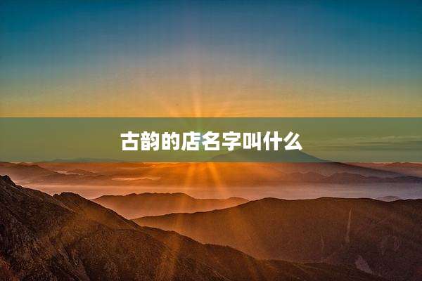 古韵的店名字叫什么