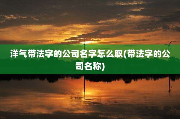 洋气带法字的公司名字怎么取(带法字的公司名称)