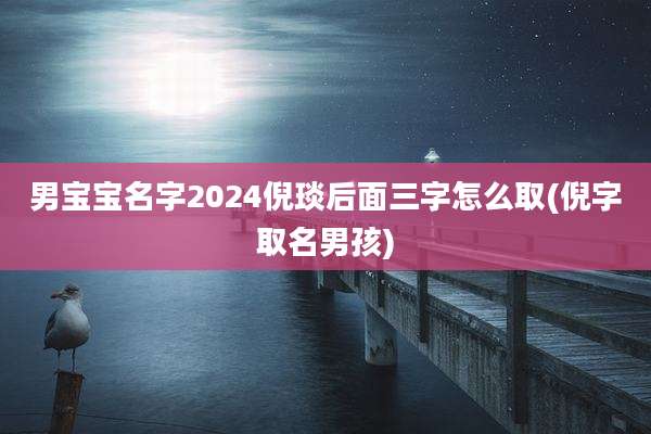 男宝宝名字2024倪琰后面三字怎么取(倪字取名男孩)