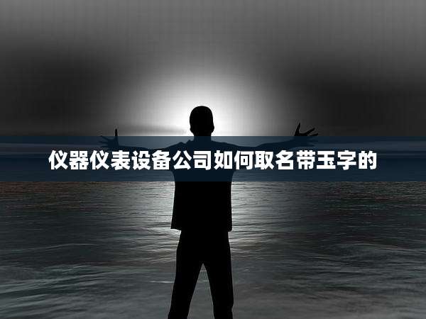 仪器仪表设备公司如何取名带玉字的