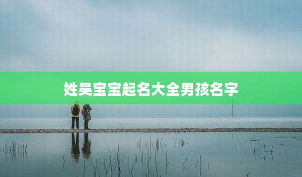 姓吴宝宝起名大全男孩名字