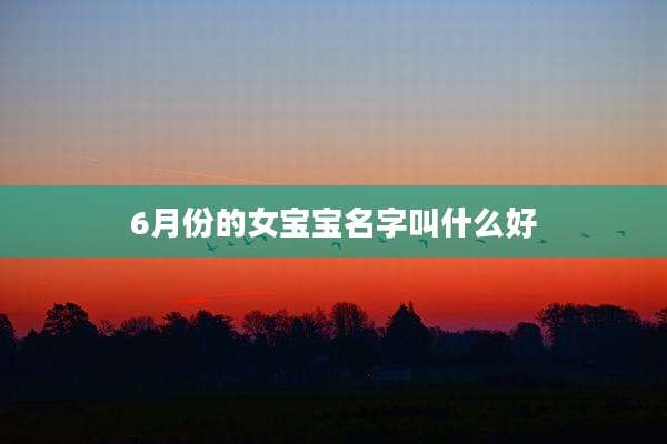 6月份的女宝宝名字叫什么好