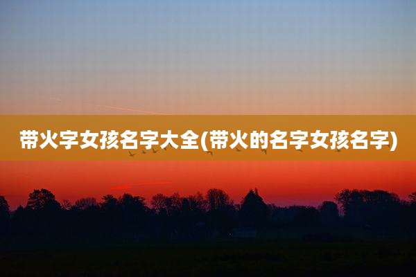 带火字女孩名字大全(带火的名字女孩名字)