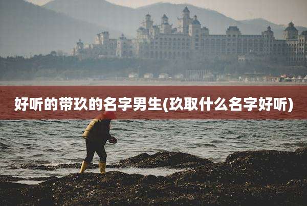 好听的带玖的名字男生(玖取什么名字好听)