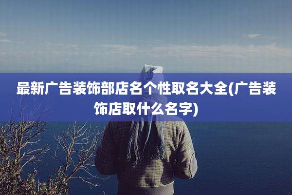 最新广告装饰部店名个性取名大全(广告装饰店取什么名字)