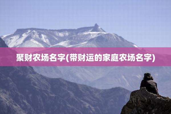 聚财农场名字(带财运的家庭农场名字)