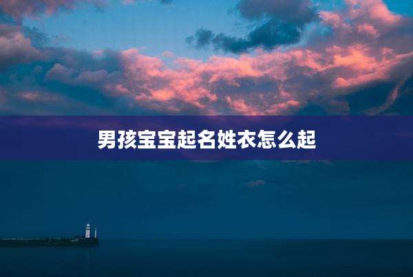 男孩宝宝起名姓衣怎么起