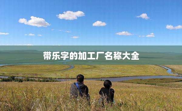 带乐字的加工厂名称大全