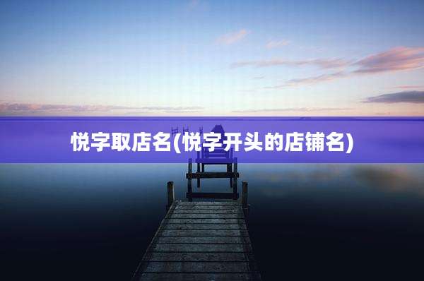 悦字取店名(悦字开头的店铺名)