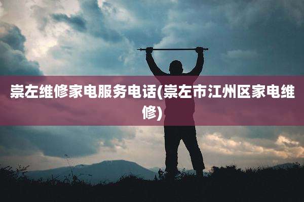 崇左维修家电服务电话(崇左市江州区家电维修)
