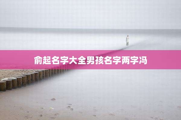 俞起名字大全男孩名字两字冯