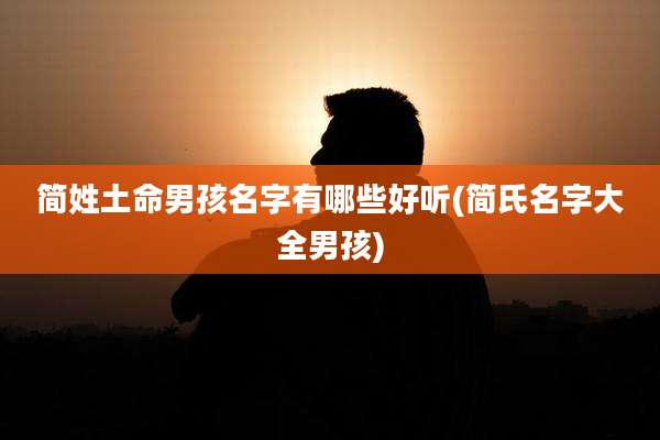 简姓土命男孩名字有哪些好听(简氏名字大全男孩)
