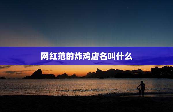 网红范的炸鸡店名叫什么