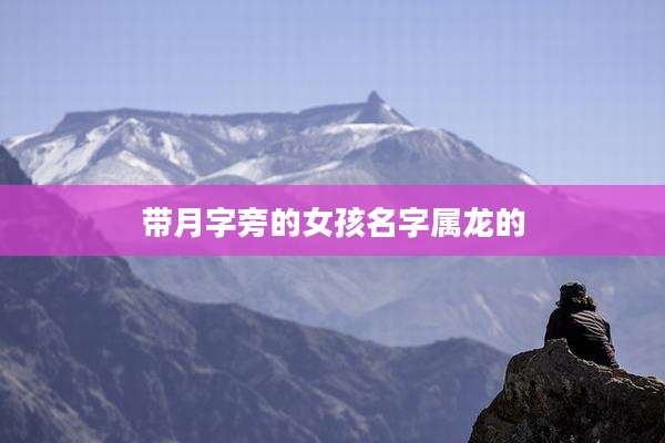 带月字旁的女孩名字属龙的