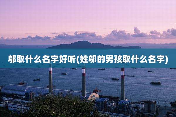 邬取什么名字好听(姓邬的男孩取什么名字)