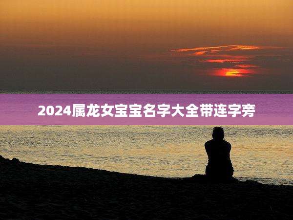 2024属龙女宝宝名字大全带连字旁