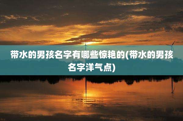 带水的男孩名字有哪些惊艳的(带水的男孩名字洋气点)
