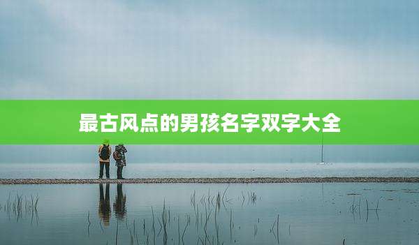 最古风点的男孩名字双字大全