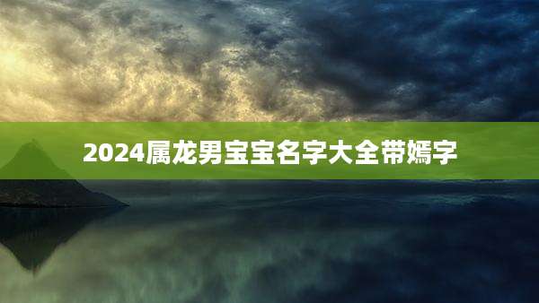 2024属龙男宝宝名字大全带嫣字