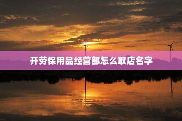 开劳保用品经营部怎么取店名字