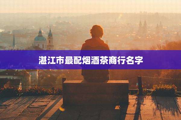 湛江市最配烟酒茶商行名字