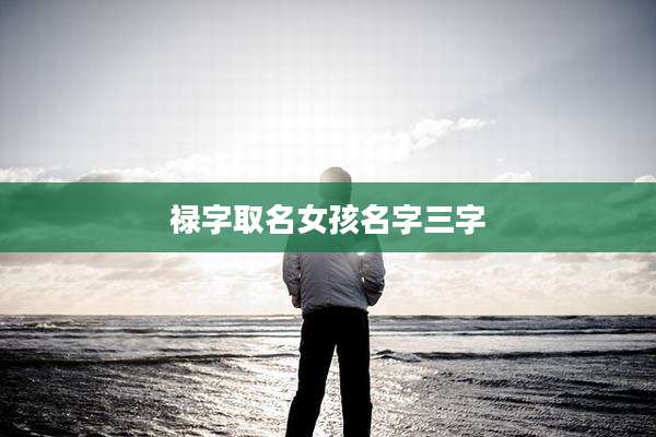 禄字取名女孩名字三字