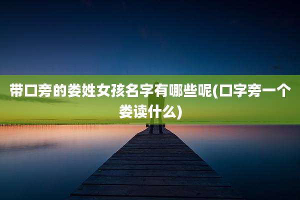 带口旁的娄姓女孩名字有哪些呢(口字旁一个娄读什么)