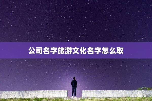 公司名字旅游文化名字怎么取