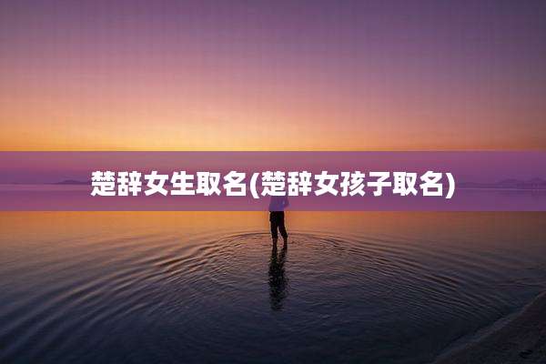楚辞女生取名(楚辞女孩子取名)