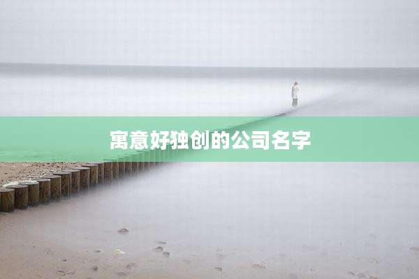 寓意好独创的公司名字