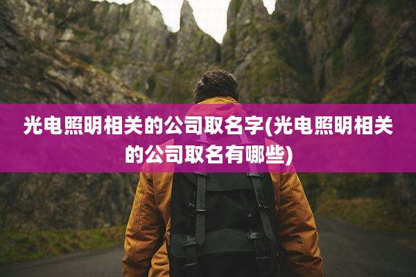 光电照明相关的公司取名字(光电照明相关的公司取名有哪些)