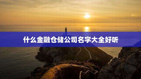 什么金融仓储公司名字大全好听