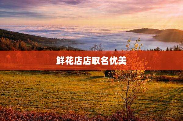 鲜花店店取名优美