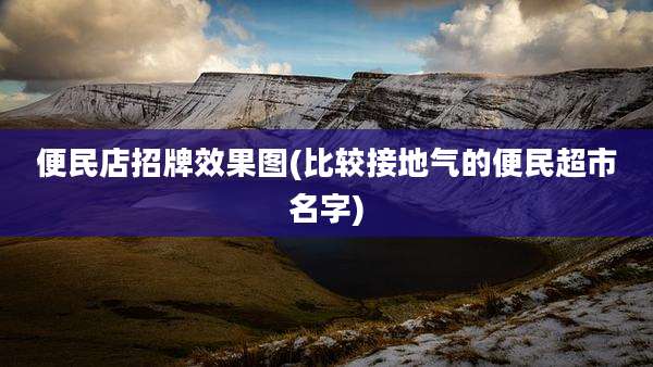 便民店招牌效果图(比较接地气的便民超市名字)